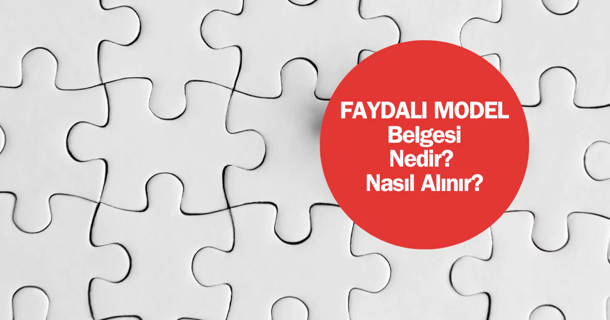 Faydalı model nedir? Faydalı model belgesi nedir? Faydalı model başvuru ve tescil işlemleri nasıl yapılır? Faydalı model koruma süresi ne kadar?