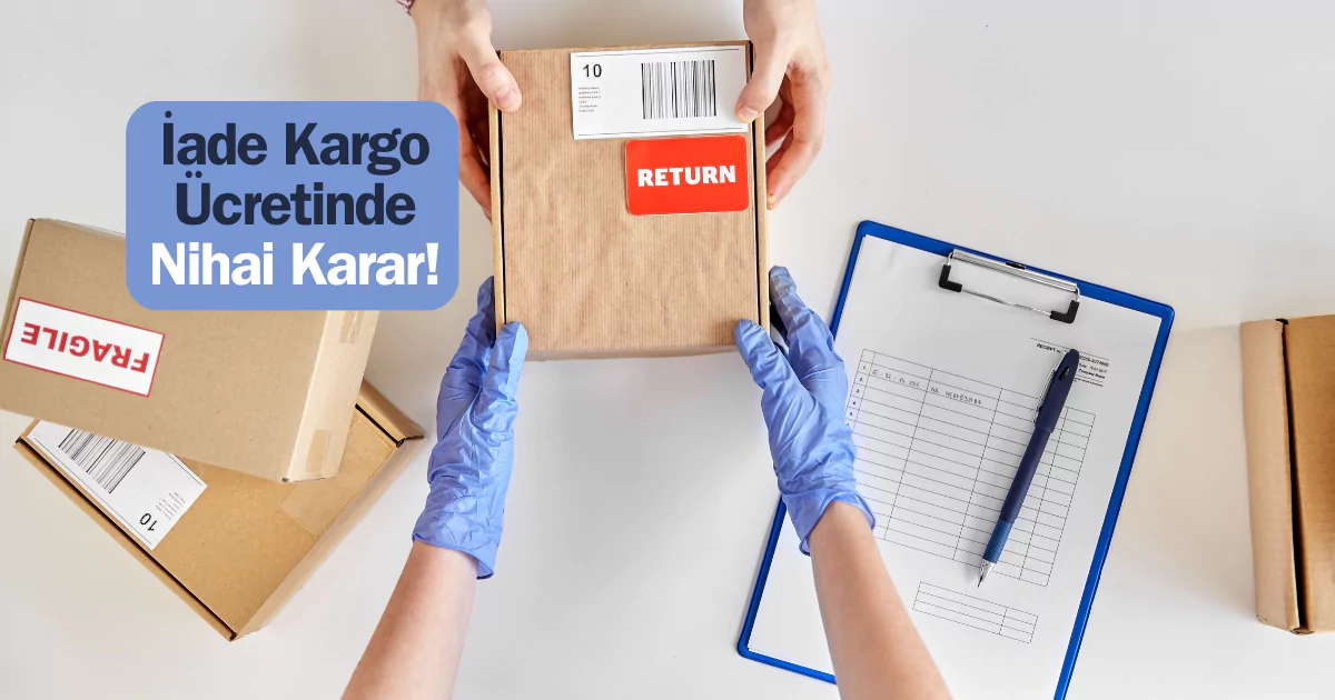 Tüketici Hakları İade Kargo Ücretini Satıcıya Verdi: İade Kargo Ücreti 2025