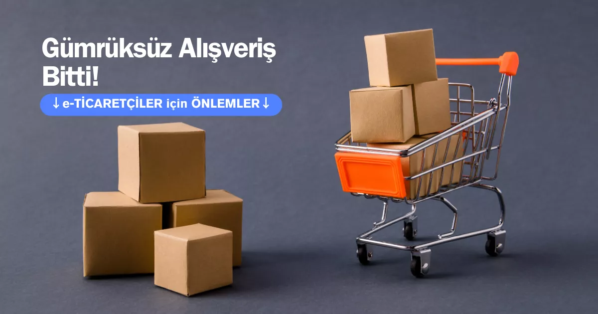 30 Euro sınırı kalktı: Artık 30 Euro gümrük muafiyeti yok. Gümrüksüz alışveriş limiti kalkınca e-ticaretçiler ne yapmalı? Kapsamlı eylem planı hazırladık.